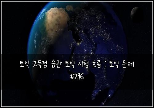 토익 고득점 습관 토익 시험 흐름 : 토익 문제 #296