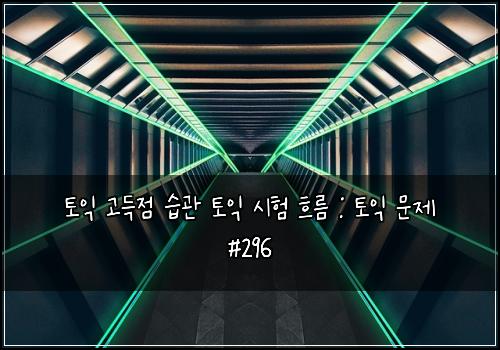 토익 고득점 습관 토익 시험 흐름 : 토익 문제 #296