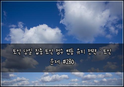 토익 당일 집중 토익 점수 변동 유지 전략 : 토익 문제 #280