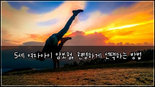 5세 여자아이 암보험, 현명하게 선택하는 방법
