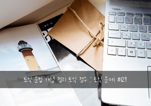 토익 문법 개념 정리 토익 점수 : 토익 문제 #129