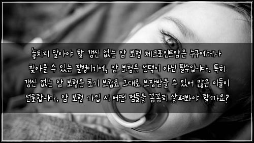  놓치지 말아야 할 갱신 없는 암 보험 체크포인트

암은 누구에게나 찾아올 수 있는 질병이기에, 암 보험은 선택이 아닌 필수입니다. 특히 갱신 없는 암 보험은 초기 보험료 그대로 보장받을 수 있어 많은 이들이 선호합니다. 암 보험 가입 시 어떤 점들을 꼼꼼히 살펴봐야 할까요?