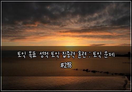 토익 목표 성적 토익 집중력 훈련 : 토익 문제 #298