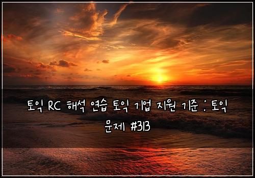토익 RC 해석 연습 토익 기업 지원 기준 : 토익 문제 #313