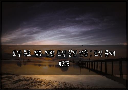 토익 목표 점수 전략 토익 실전 연습 : 토익 문제 #295