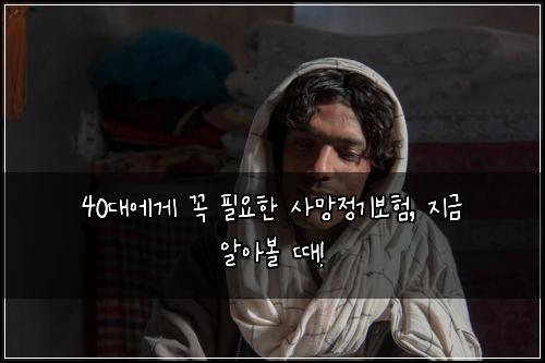 40대에게 꼭 필요한 사망정기보험, 지금 알아볼 때!