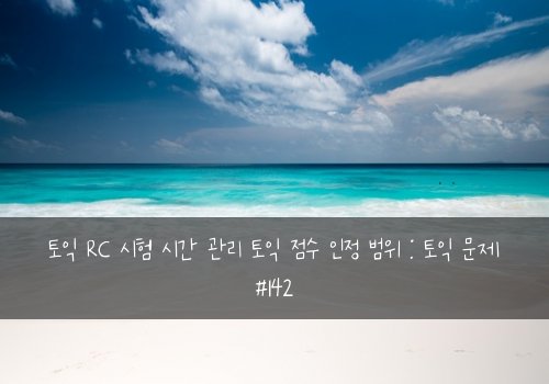 토익 RC 시험 시간 관리 토익 점수 인정 범위 : 토익 문제 #142