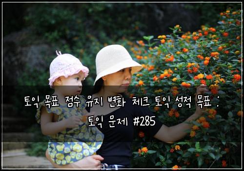 토익 목표 점수 유지 변화 체크 토익 성적 목표 : 토익 문제 #285