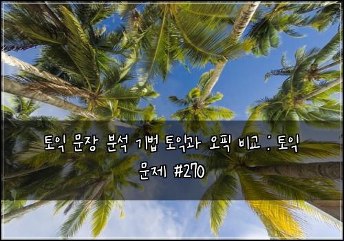 토익 문장 분석 기법 토익과 오픽 비교 : 토익 문제 #270