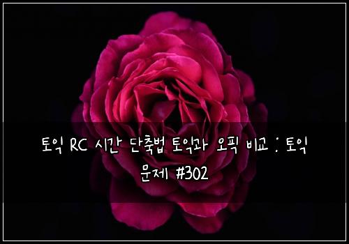 토익 RC 시간 단축법 토익과 오픽 비교 : 토익 문제 #302