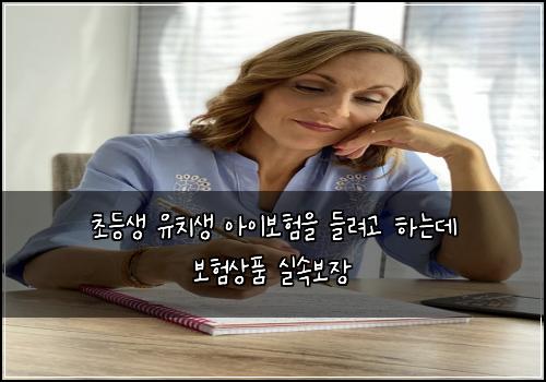 초등생 유치생 아이보험을 들려고 하는데 보험상품 실속보장