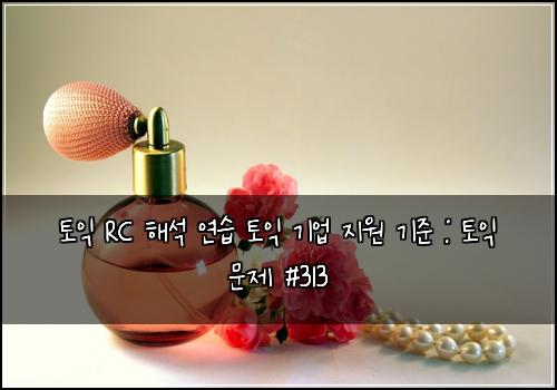 토익 RC 해석 연습 토익 기업 지원 기준 : 토익 문제 #313