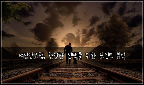 여성암보험, 현명한 선택을 위한 포인트 분석