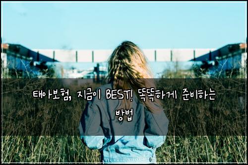 태아보험, 지금이 BEST! 똑똑하게 준비하는 방법