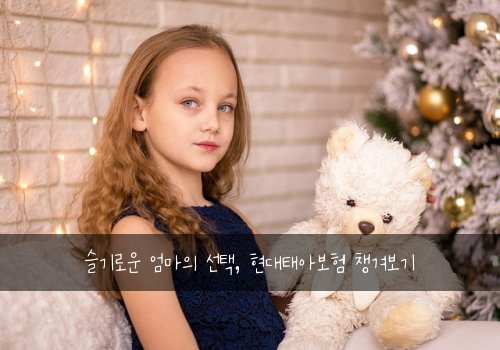  슬기로운 엄마의 선택, 현대태아보험 챙겨보기