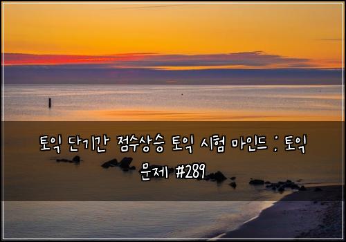토익 단기간 점수상승 토익 시험 마인드 : 토익 문제 #289