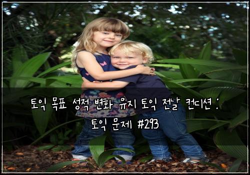 토익 목표 성적 변화 유지 토익 전날 컨디션 : 토익 문제 #293