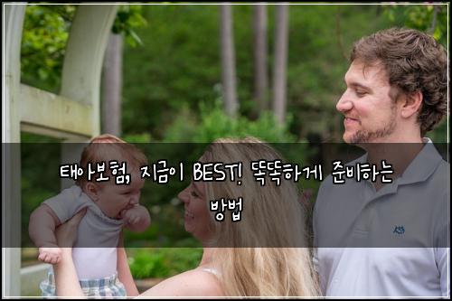 태아보험, 지금이 BEST! 똑똑하게 준비하는 방법