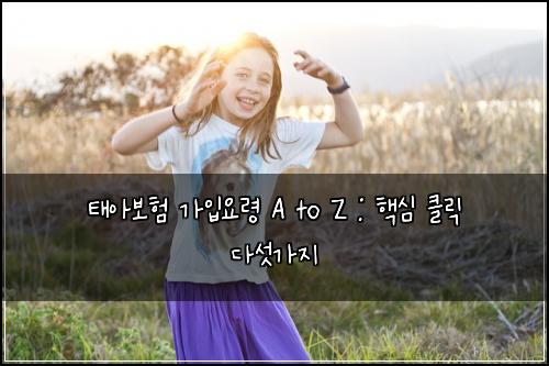 태아보험 가입요령 A to Z : 핵심 클릭 다섯가지