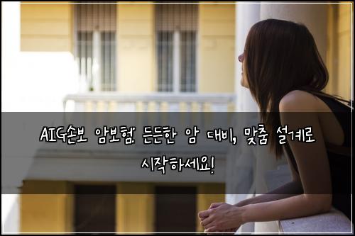  AIG손보 암보험: 든든한 암 대비, 맞춤 설계로 시작하세요!