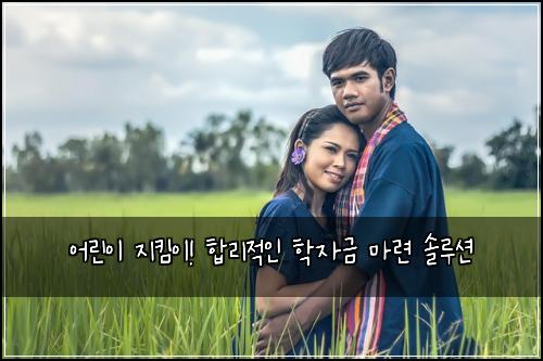 어린이 지킴이! 합리적인 학자금 마련 솔루션