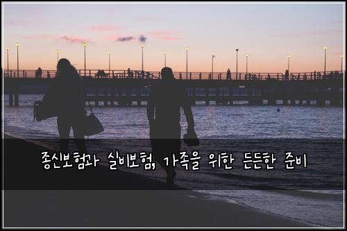 종신보험과 실비보험, 가족을 위한 든든한 준비