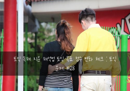 토익 독해 지문 해석법 토익 목표 점수 변화 체크 : 토익 문제 #128